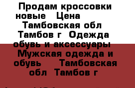 Продам кроссовки новые › Цена ­ 2 000 - Тамбовская обл., Тамбов г. Одежда, обувь и аксессуары » Мужская одежда и обувь   . Тамбовская обл.,Тамбов г.